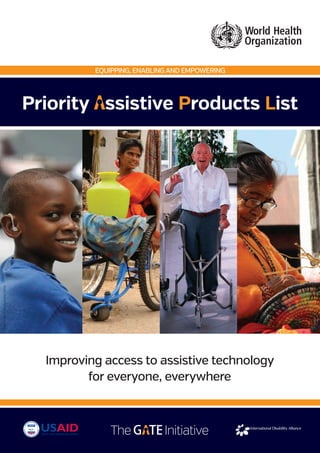 Priority ssistive Products List
The Initiative
Improving access to assistive technology
for everyone, everywhere
EQUIPPING, ENABLINGAND EMPOWERING
Photo:CBM/FotoBackofenMhm
 