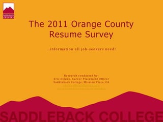 The 2011 Orange County
Resume Survey
…information all job-seekers need!
Research conducted by:
Eric Hilden, Career Placement Officer
Saddleback College, Mission Viejo, CA
ehilden@saddleback.edu
www.linkedin.com/in/erichilden
 