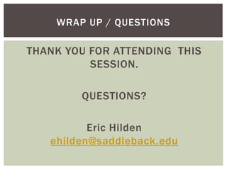 THANK YOU FOR ATTENDING THIS
SESSION.
QUESTIONS?
Eric Hilden
ehilden@saddleback.edu
WRAP UP / QUESTIONS
 