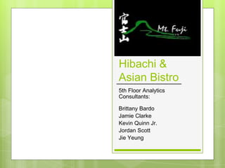 Hibachi &
Asian Bistro
5th Floor Analytics
Consultants:
Brittany Bardo
Jamie Clarke
Kevin Quinn Jr.
Jordan Scott
Jie Yeung
 