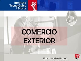 COMERCIO
EXTERIOR

    Econ. Larry Mendoza C.
 