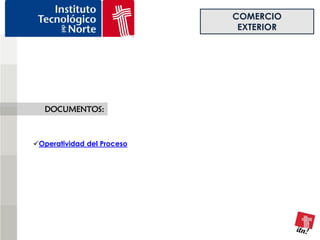 COMERCIO
                             EXTERIOR




   DOCUMENTOS:



Operatividad del Proceso
 
