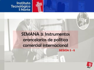 SEMANA 3: Instrumentos
 arancelarios de política
 comercial internacional
                   SESIÓN 5 - 6
 