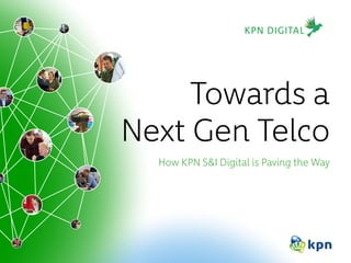 Towards a
Next Gen Telco
How KPN S&I Digital is Paving the Way
 