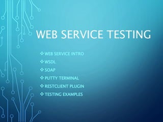 WEB SERVICE TESTING
WEB SERVICE INTRO
WSDL
SOAP
PUTTY TERMINAL
RESTCLIENT PLUGIN
TESTING EXAMPLES
 