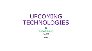 UPCOMING
TECHNOLOGIES
BY:
VIJAYAKUMAR.V
IV-EEE
APEC
 