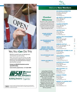5
JULY2015FOCUS
Welcome New Members
All loans are subject to credit approval. Origination and/or other fees may apply. MSUFCU
employees, board members, and their families are not eligible to apply for the startUP Loan.
Federally insured by NCUA
MSUFCU’s startUP Loan can help get your
new business up and running.
Then, once you’re up and running, we offer
payroll services, lending options, merchant
processing, and staff dedicated to helping
your business succeed.
Contact an MSUFCU business service
specialist today.
www.msufcu.org/business • 517-664-4848
Yes,You Can Do This
834 DESIGN & MARKETING
560 Fifth St. N.W., Ste. 205
Grand Rapids, MI 49504
616-288-0471
www.834design.com
ABC RENTAL CORPORATION
3000 E. Michigan Ave.
Lansing, MI 48912
517-377-1919
www.ezpartyrent.com
ALLIANCE INTERIORS
4521 W. Mt. Hope Hwy.
Lansing, MI 48917
517-322-0711
www.allianceinteriors.com
AW BODY SHOP
3303 N. East St.
Lansing, MI 48906
517-580-3755
www.awbodyshop.com
CAPITOL AREA MANAGEMENT
SERVICES
411 W. Lake Lansing Rd.
East Lansing, MI 48823
517-339-3040
www.camsllc.net
DEBRUIN LAW PLLC
221 W. Lake Lansing Rd., Ste. 200
East Lansing, MI 48823
517-324-4303
www.lansingattorney.com
EDWARD HESS, ATTORNEY AT LAW
P. O. Box 13135
Lansing, MI 48933
510-975-5574
KNOCKERBALL LANSING
231 N. Magnolia Ave.
Lansing, MI 48912
517-803-9758
www.knockerballlansing.com
KUNTZSCH SOLUTIONS
300 N. Bridge St.
Grand Ledge, MI 48837
517-925-8649
www.kuntzschsolutions.com
MBH TRUCKING, LLC
672 N. M52
Webberville, MI 48892
517-521-2124
www.mbhtrucking.net
STANLEY STEEMER
831 Kim Dr.
Mason, MI 48854
517-883-9001
www.stanleysteemer.com
REGENCY AT LANSING WEST
12200 Broadbent Rd.
Lansing, MI 48917
517-731-6200
www.cienahealthcare.com
Lansing Regional Chamber
of Commerce members have
unparalleled access to their company
and staff proﬁles on the LRCC
website. To access and update this
information at any point,
visit www.lansingchamber.org
and enter your username and
password. If you have not yet
logged into the site, please
follow the simple password reset
instructions. Call (517) 487-6340
with any questions.
ADAMS OUTDOOR
ADVERTISING
55 years
NAI MID-MICHIGAN/TMN
COMMERCIAL
25 years
BROGAN, REED, VAN
GORDER & ASSOCIATES-
OHIO NATIONAL FINANCIAL
25 years
THE APOTHECARY SHOP
15 years
THRUN LAW FIRM, P.C.
10 years
Chamber
Milestones
We’d like to offer a special salute
to these great organizations that
reached milestone anniversaries
as Chamber members this month.
Thank you for your continued
support through the years!
 