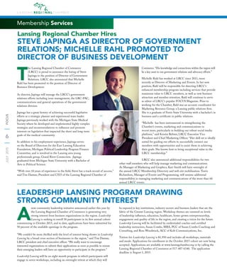 6
JULY2015FOCUS
Membership Services
Lansing Regional Chamber Hires
STEVE JAPINGA AS DIRECTOR OF GOVERNMENT
RELATIONS; MICHELLE RAHL PROMOTED TO
DIRECTOR OF BUSINESS DEVELOPMENT
T
he Lansing Regional Chamber of Commerce
(LRCC) is proud to announce the hiring of Steve
Japinga to the position of Director of Government
Relations. LRCC also announced that Michelle
Rahl has been promoted to the position of Director of
Business Development.
As director, Japinga will manage the LRCC’s government
relations efforts including issue management, the LRC-PAC,
communications and general operations of the government
relations division.
Japinga has a great history of achieving successful legislative
efforts as a strategic planner and experienced team leader.
Japinga previously worked with the Michigan State Medical
Society where he developed and implemented highly complex
strategies and recommendations to inﬂuence and promote
interests on legislation that impacted the short and long-term
goals of the medical community.
In addition to his employment experience, Japinga serves
on the Board of Directors for the East Lansing Education
Foundation, Michigan Political Leadership Program Finance
Committee, and is involved in the Lansing area young
professionals group, Grand River Connection. Japinga
graduated from Michigan State University with a Bachelor of
Arts in Political Science.
“With over 10 years of experience in the ﬁeld, Steve has a track record of success,”
said Tim Daman, President and CEO of the Lansing Regional Chamber of
Commerce. “His knowledge and connections within the region will
be a key asset to our government relations and advocacy efforts.”
Michelle Rahl has worked at LRCC since 2011, most
recently as Director of Marketing and Events. In her new
position, Rahl will be responsible for directing LRCC’s
enhanced membership program including services that provide
maximum value to LRCC members, as well as new business
attraction and member retention. Rahl will continue to serve
as editor of LRCC’s popular FOCUS Magazine. Prior to
working for the Chamber, Rahl was an account coordinator for
Marketing Resource Group, a Lansing public relations ﬁrm.
She is a graduate of Ferris State University with a bachelor’s in
business and a certiﬁcate in public relations.
“Michelle has been instrumental in strengthening the
Chamber’s events, marketing and communications in
recent years, particularly in building our robust social media
platform,” said Kristin Beltzer, LRCC Executive Vice
President and Chief Marketing Ofﬁcer. “Her skill set is ideally
suited for guiding our efforts to successfully connect our
members with opportunities and to assist them in achieving
their goals. She knows how to bring exceptional value to the
LRCC membership.”
LRCC also announced additional responsibilities for two
other staff members who will help manage marketing and communications.
As Manager of Marketing and Graphics, Kari Smith will have oversight of
the annual LRCC Membership Directory and web site mobilization. Travis
Richardson, Manager of Events and Programming, will assume additional
responsibility in managing marketing and communications of the more than 60
annual LRCC events.
A
new community leadership initiative announced earlier this year by
the Lansing Regional Chamber of Commerce is generating very
strong interest from business organizations in the region. Leadership
Lansing is seeking to enroll 30 participants in its ﬁrst annual cohort
commencing in October 2015, and to date, applications have been submitted for
50 percent of the available openings in the program.
“We couldn’t be more thrilled with the level of interest being shown in Leadership
Lansing by a broad cross section of businesses in the region,” said Tim Daman,
LRCC president and chief executive ofﬁcer. “We really want to encourage
interested organizations to submit their applications as soon as possible to ensure
their emerging leaders will have an opportunity to participate in the program.”
Leadership Lansing will be an eight month program in which participants will
engage in seven workshops, including an overnight retreat at which they will
be exposed to key institutions, industry sectors and business leaders that are the
fabric of the Greater Lansing region. Workshop themes are centered on levels
of leadership inﬂuence, education, healthcare, home-grown entrepreneurship,
engagement and quality of life in the region, and creating a vision for the future.
Leadership Lansing will be facilitated by credentialed coaches and certiﬁed
leadership instructors, Susan Combs, MBA, PCC of Susan Combs Coaching and
Consulting, and Ross Woodstock, ACC of Kolt Communications, Inc.
Tuition for Leadership Lansing is $1,950 and includes all workshops, materials
and meals. Applications for enrollment in the October 2015 cohort are now being
accepted. Applications are available at www.lansingchamber.org or by calling the
Lansing Regional Chamber of Commerce at 517-487-6340. The application
deadline is August 1, 2015.
LEADERSHIP LANSING PROGRAM DRAWING
STRONG COMMUNITY INTEREST
 