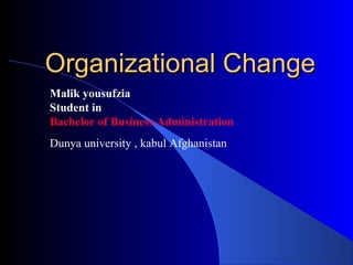 Organizational ChangeOrganizational Change
Malik yousufzia
Student in
Bachelor of Business Administration
Dunya university , kabul Afghanistan
 