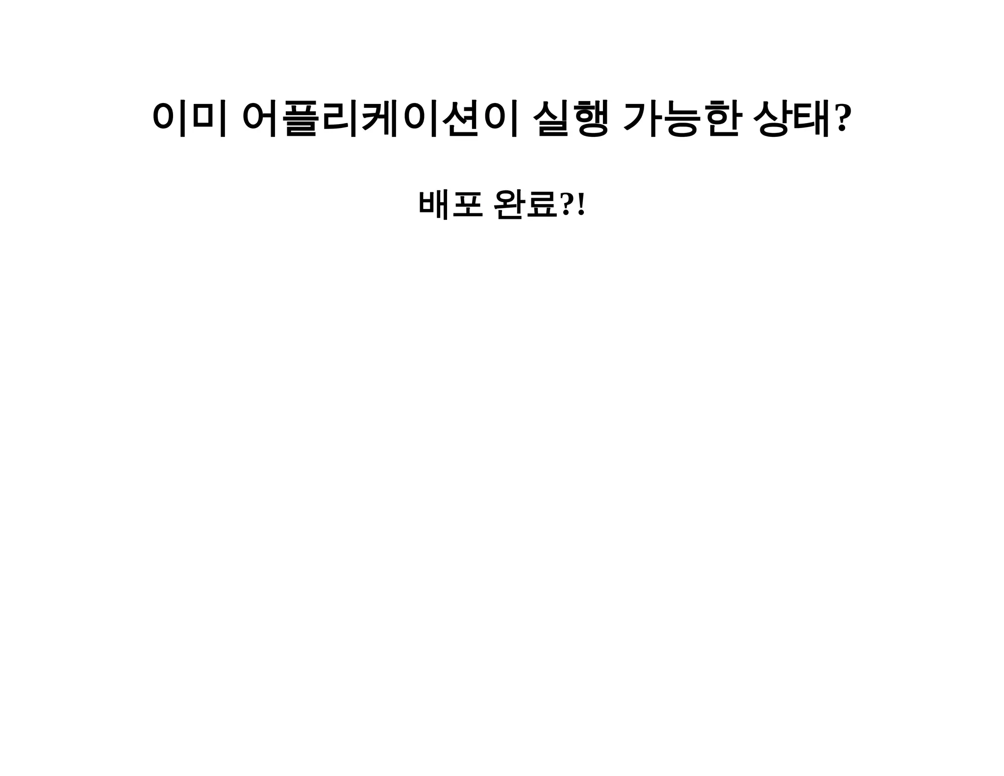 이미 어플리케이션이 실행 가능한 상태? 
배포 완료?! 
 