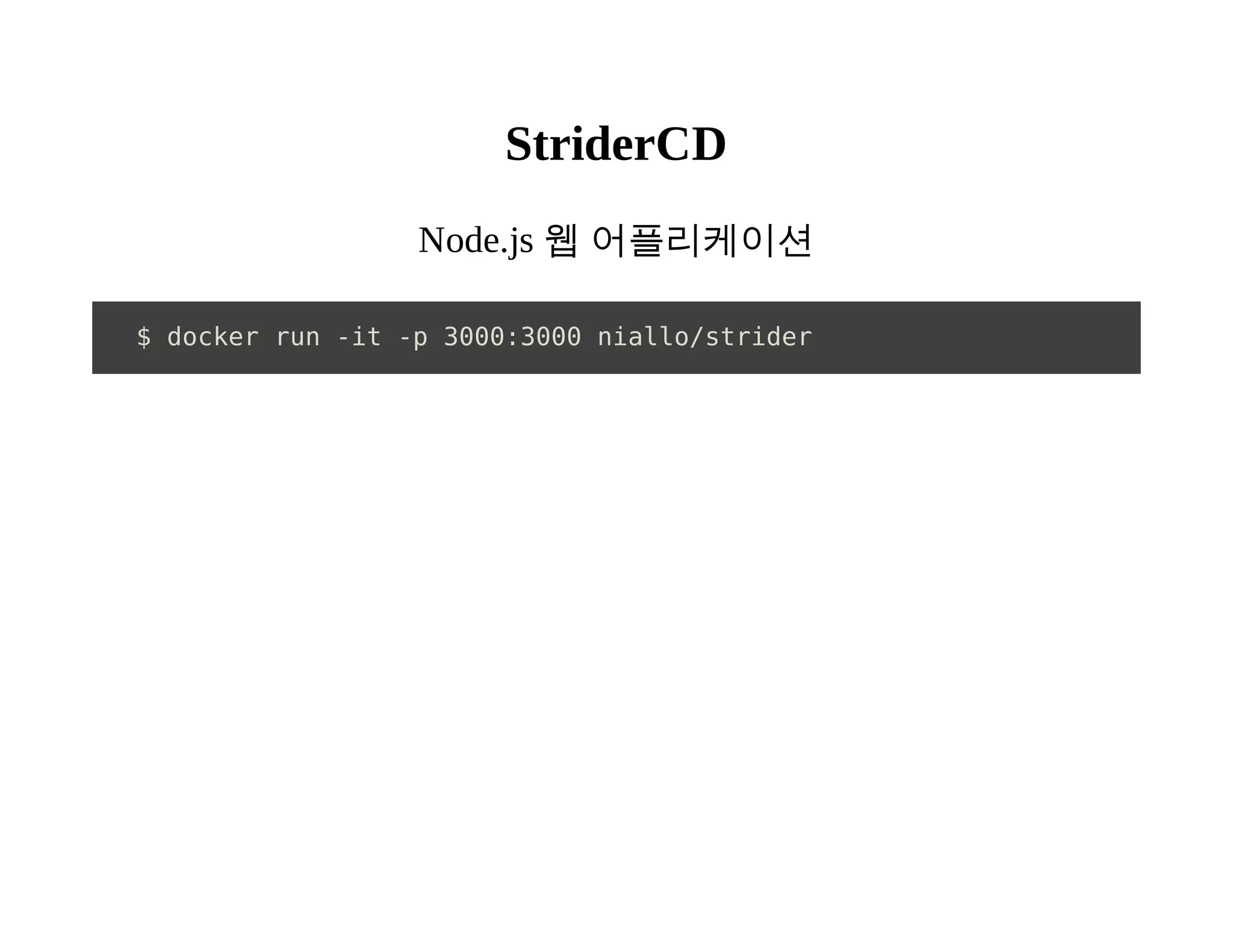 StriderCD 
Node.js 웹 어플리케이션 
$ docker run -it -p 3000:3000 niallo/strider 
 