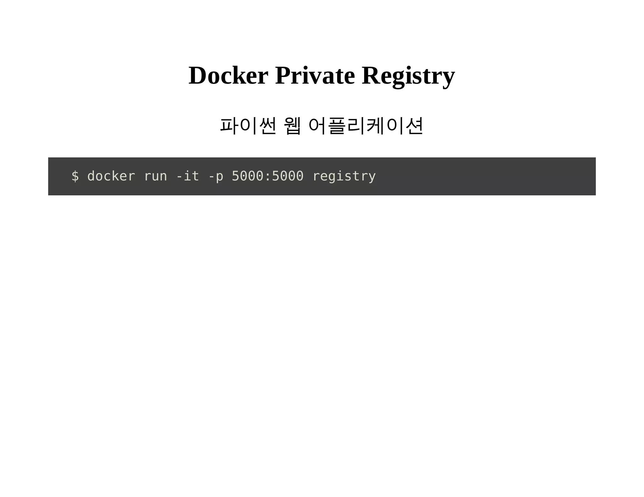 Docker Private Registry 
파이썬 웹 어플리케이션 
$ docker run -it -p 5000:5000 registry 
 