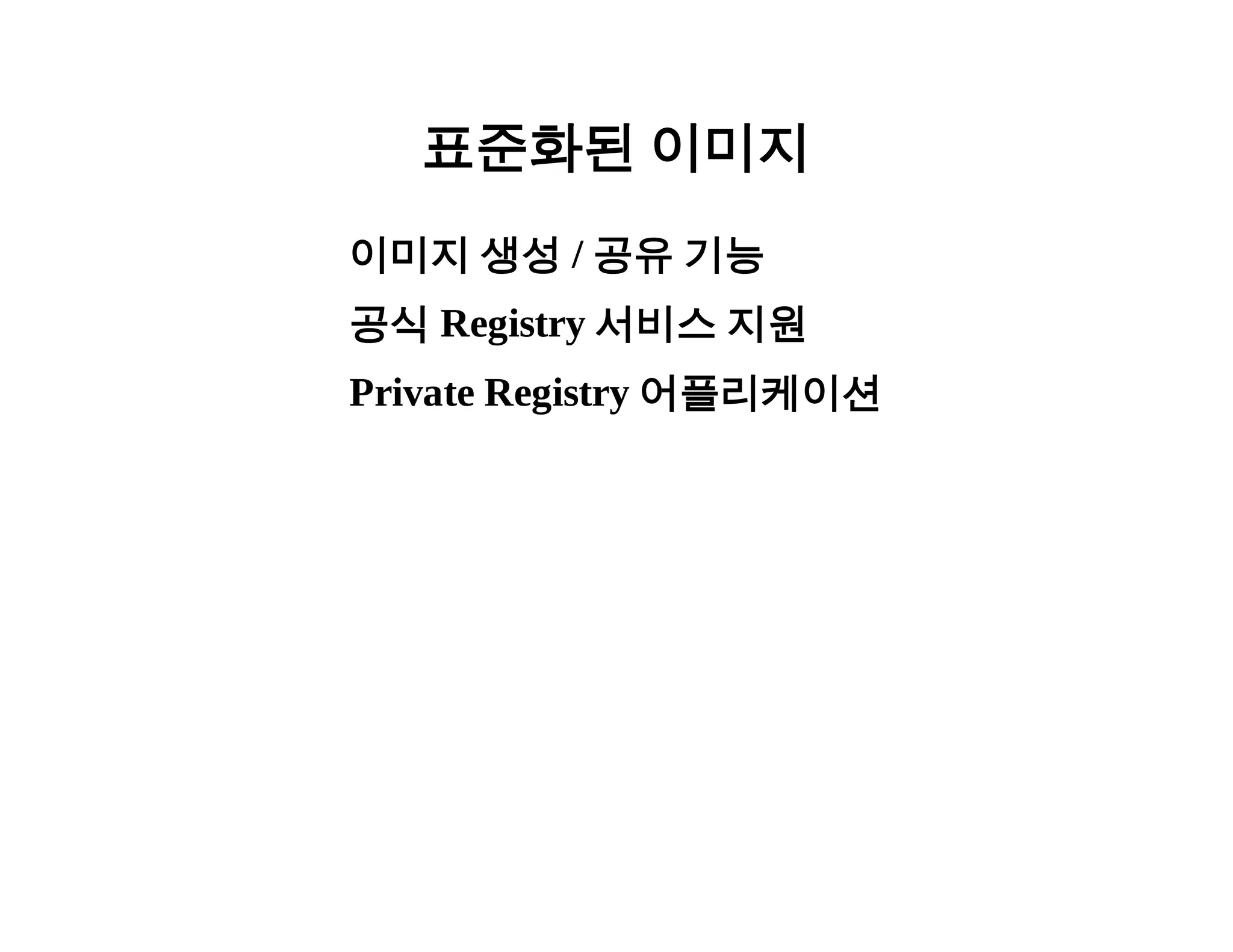 표준화된 이미지 
이미지 생성 / 공유 기능 
공식 Registry 서비스 지원 
Private Registry 어플리케이션 
 