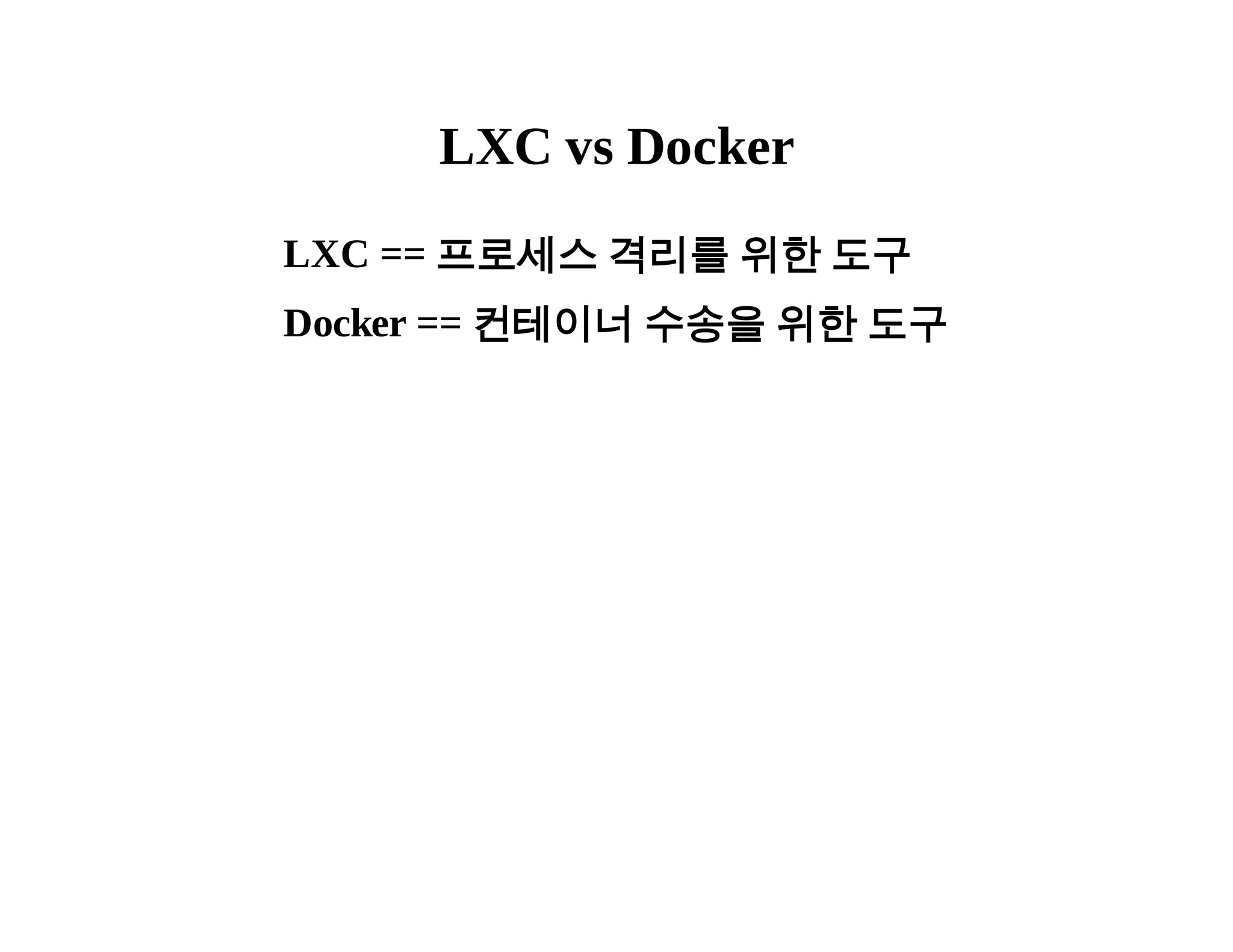 LXC vs Docker 
LXC == 프로세스 격리를 위한 도구 
Docker == 컨테이너 수송을 위한 도구 
 