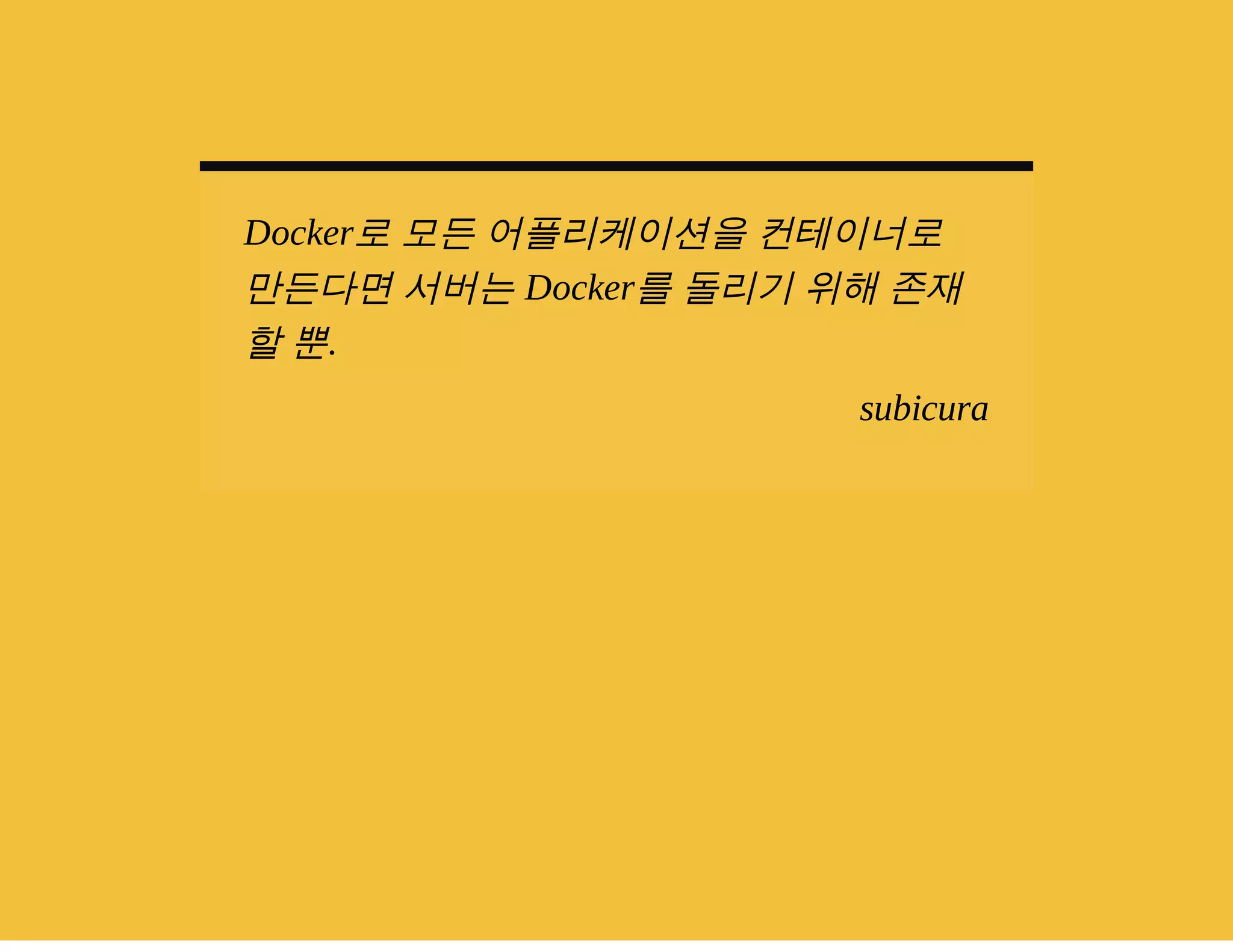 Docker로 모든 어플리케이션을 컨테이너로 
만든다면 서버는 Docker를 돌리기 위해 존재 
할 뿐. 
subicura 
 