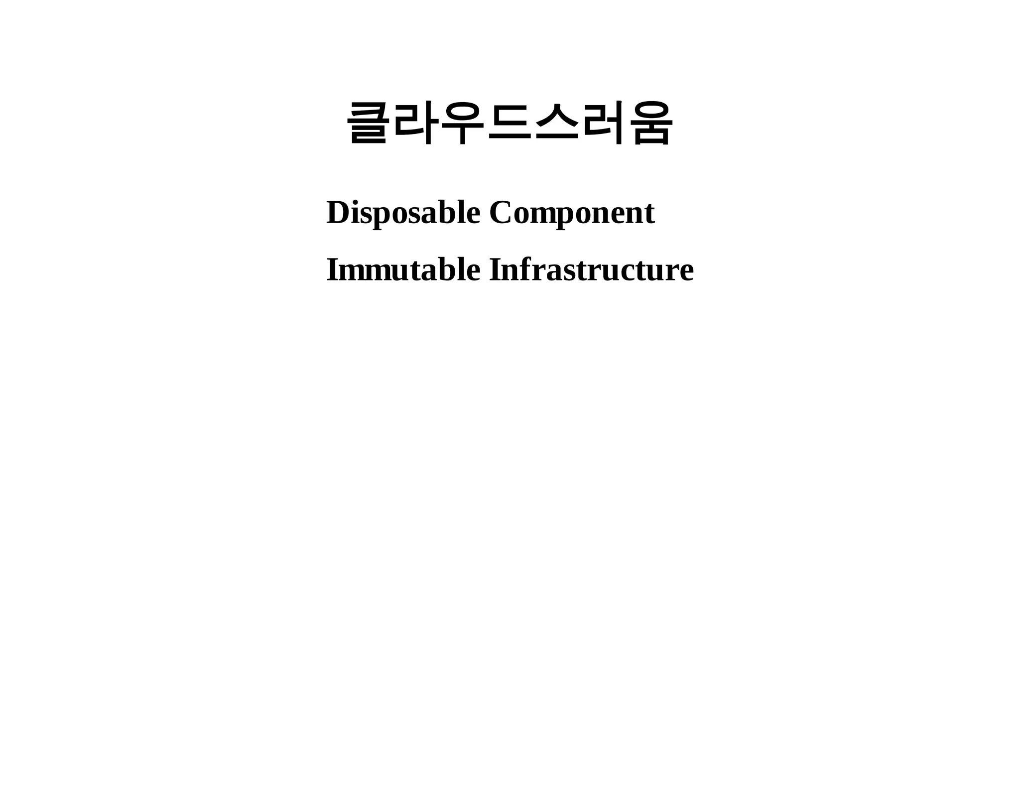 클라우드스러움 
Disposable Component 
Immutable Infrastructure 
 