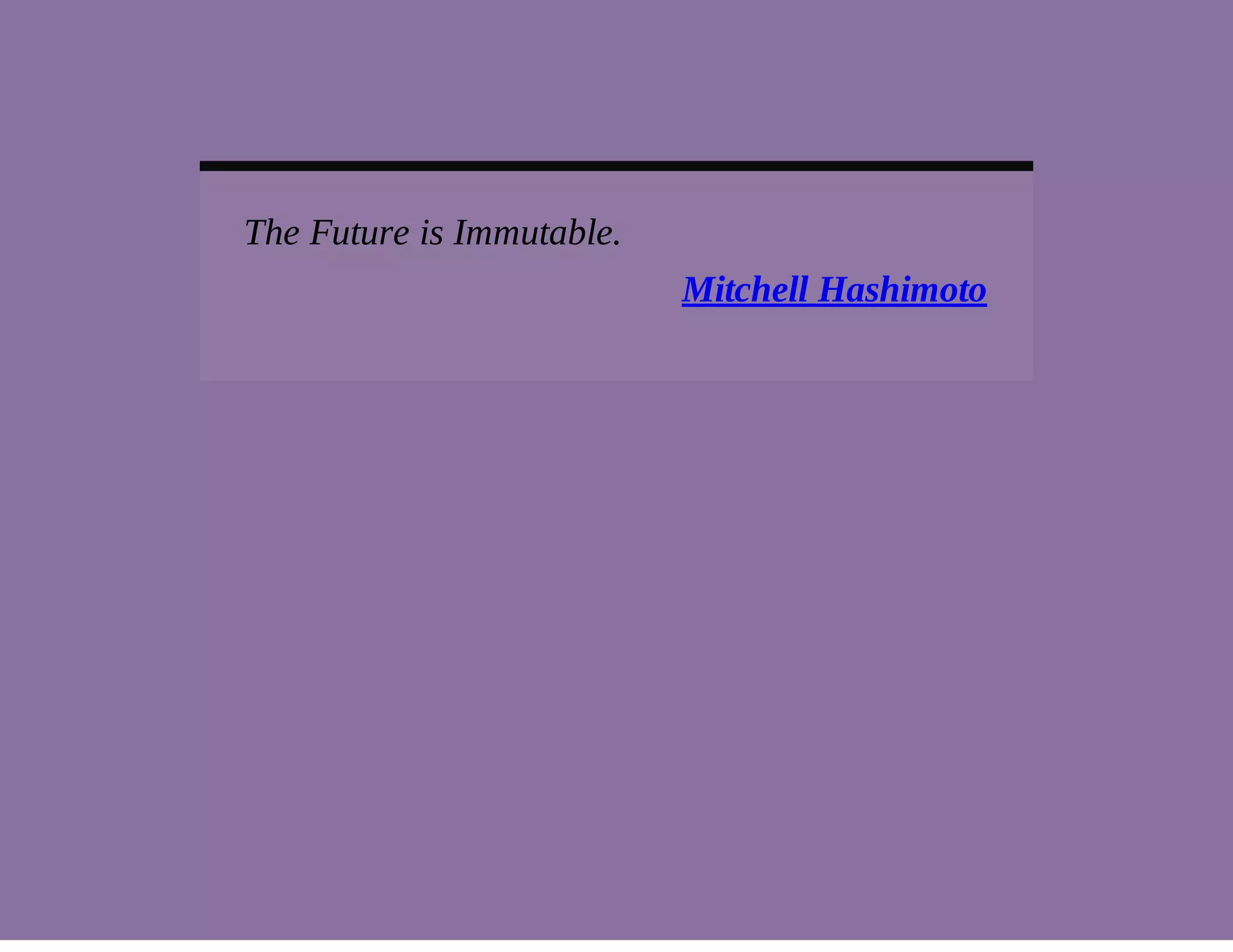 The Future is Immutable. 
Mitchell Hashimoto 
 