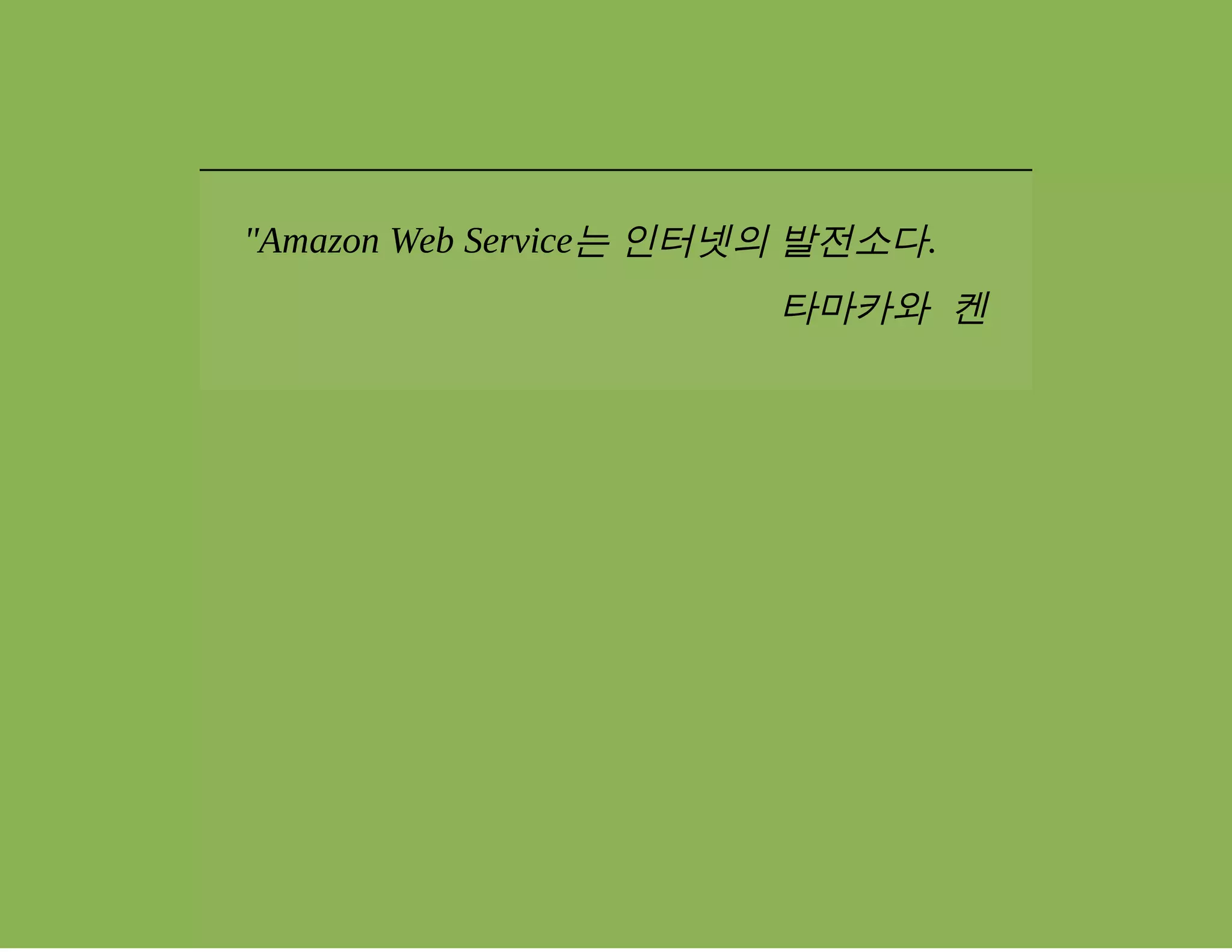 "Amazon Web Service는 인터넷의 발전소다. 
타마카와 켄 
 