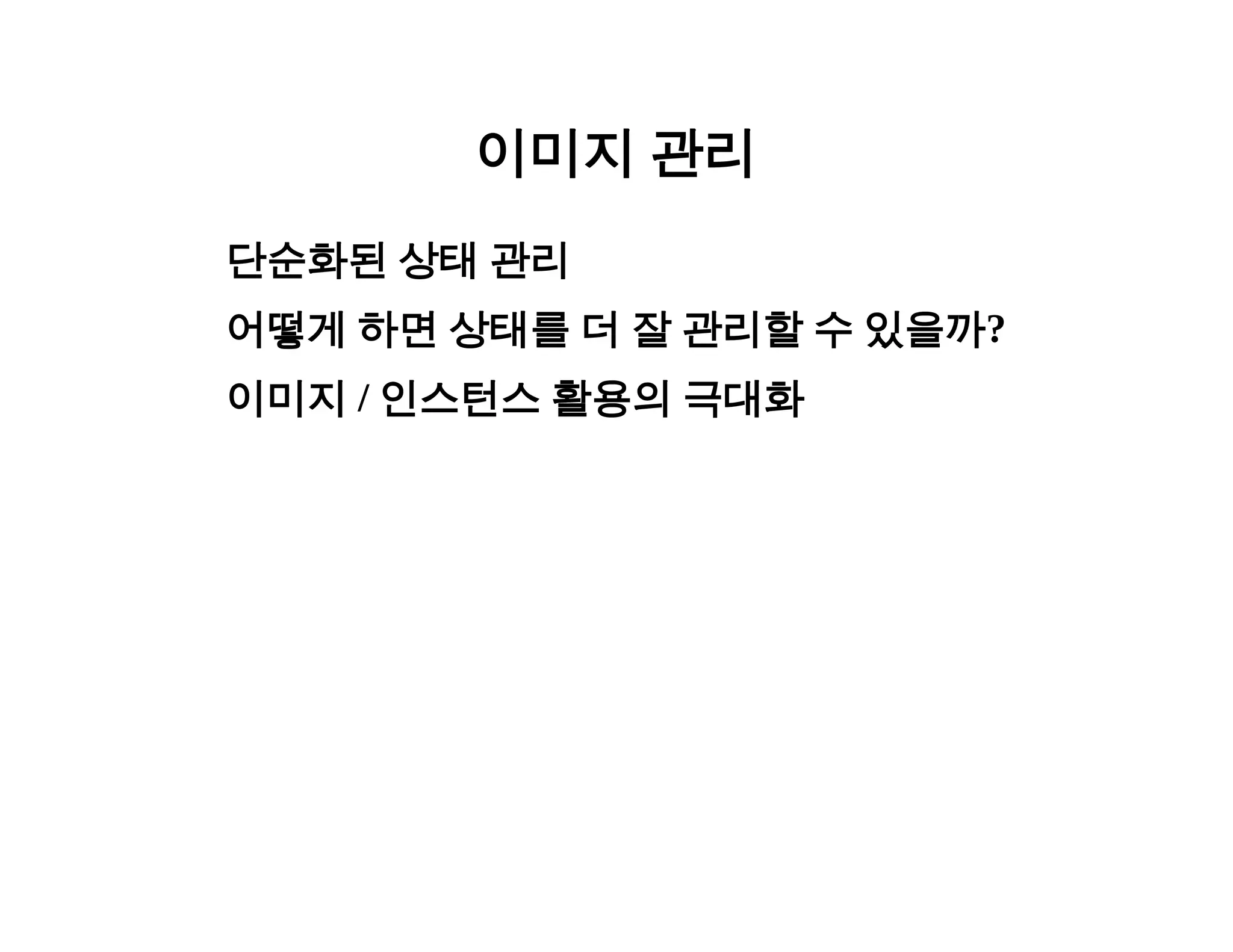 이미지 관리 
단순화된 상태 관리 
어떻게 하면 상태를 더 잘 관리할 수 있을까? 
이미지 / 인스턴스 활용의 극대화 
 