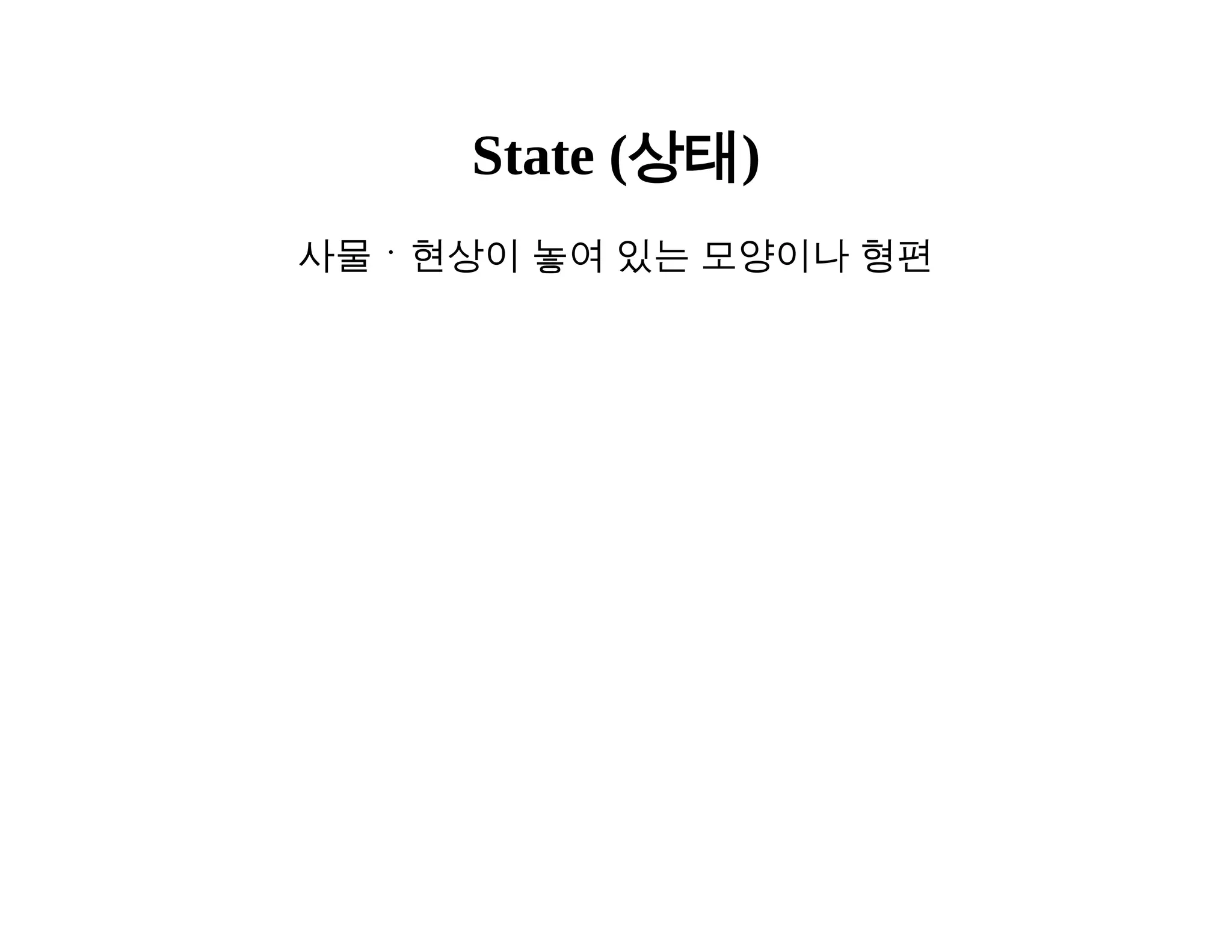State (상태) 
사물ㆍ현상이 놓여 있는 모양이나 형편 
 