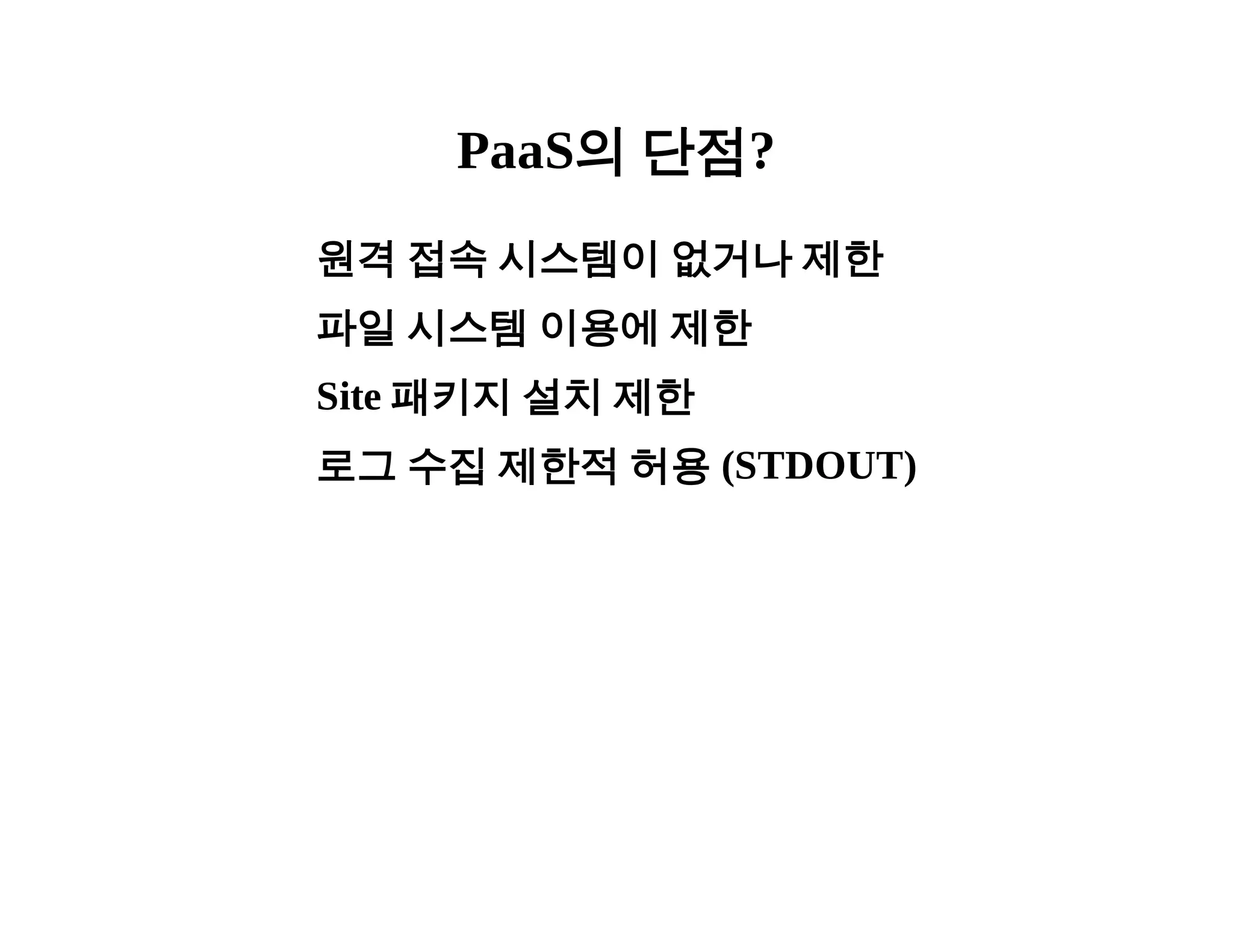 PaaS의 단점? 
원격 접속 시스템이 없거나 제한 
파일 시스템 이용에 제한 
Site 패키지 설치 제한 
로그 수집 제한적 허용 (STDOUT) 
 