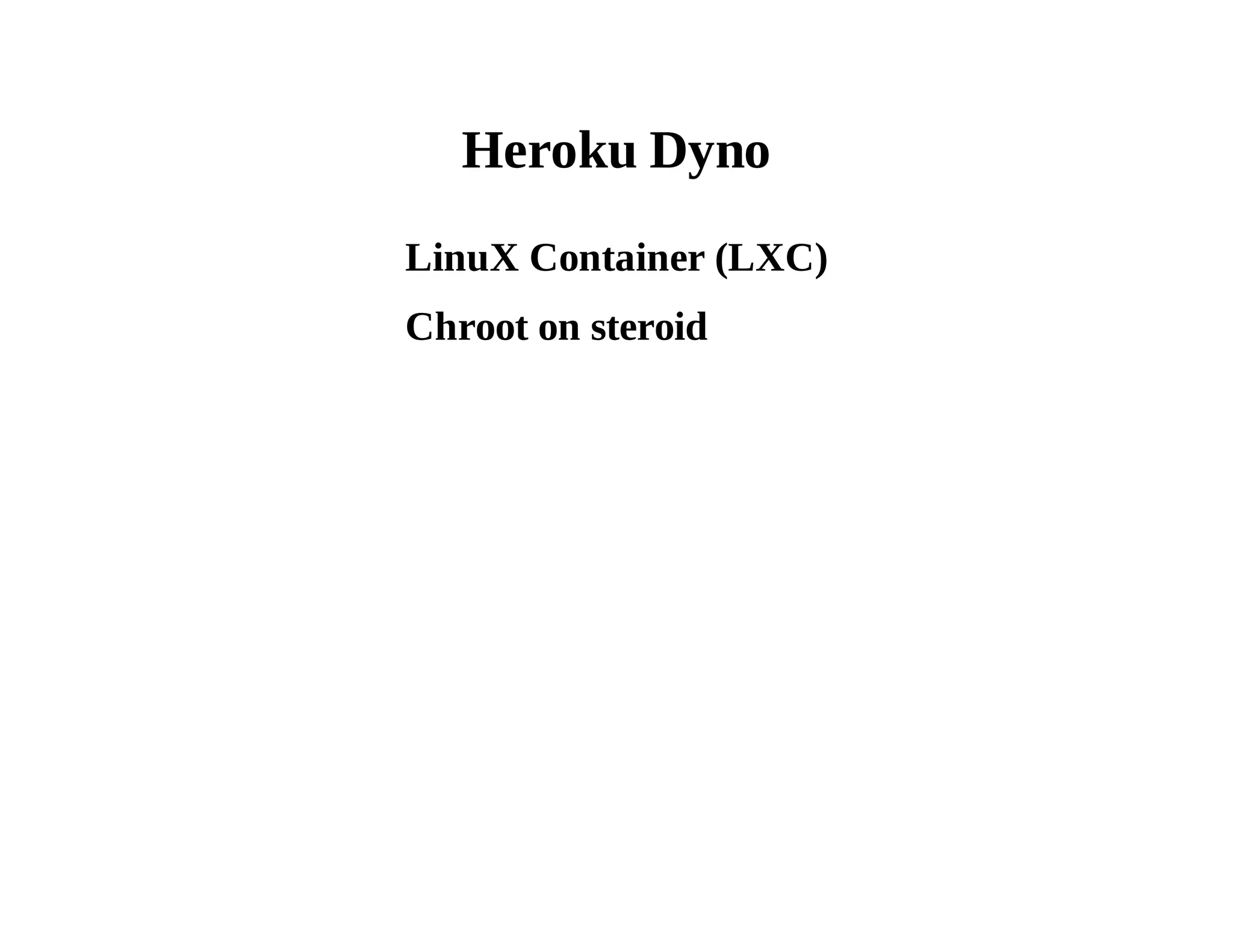 Heroku Dyno 
LinuX Container (LXC) 
Chroot on steroid 
 