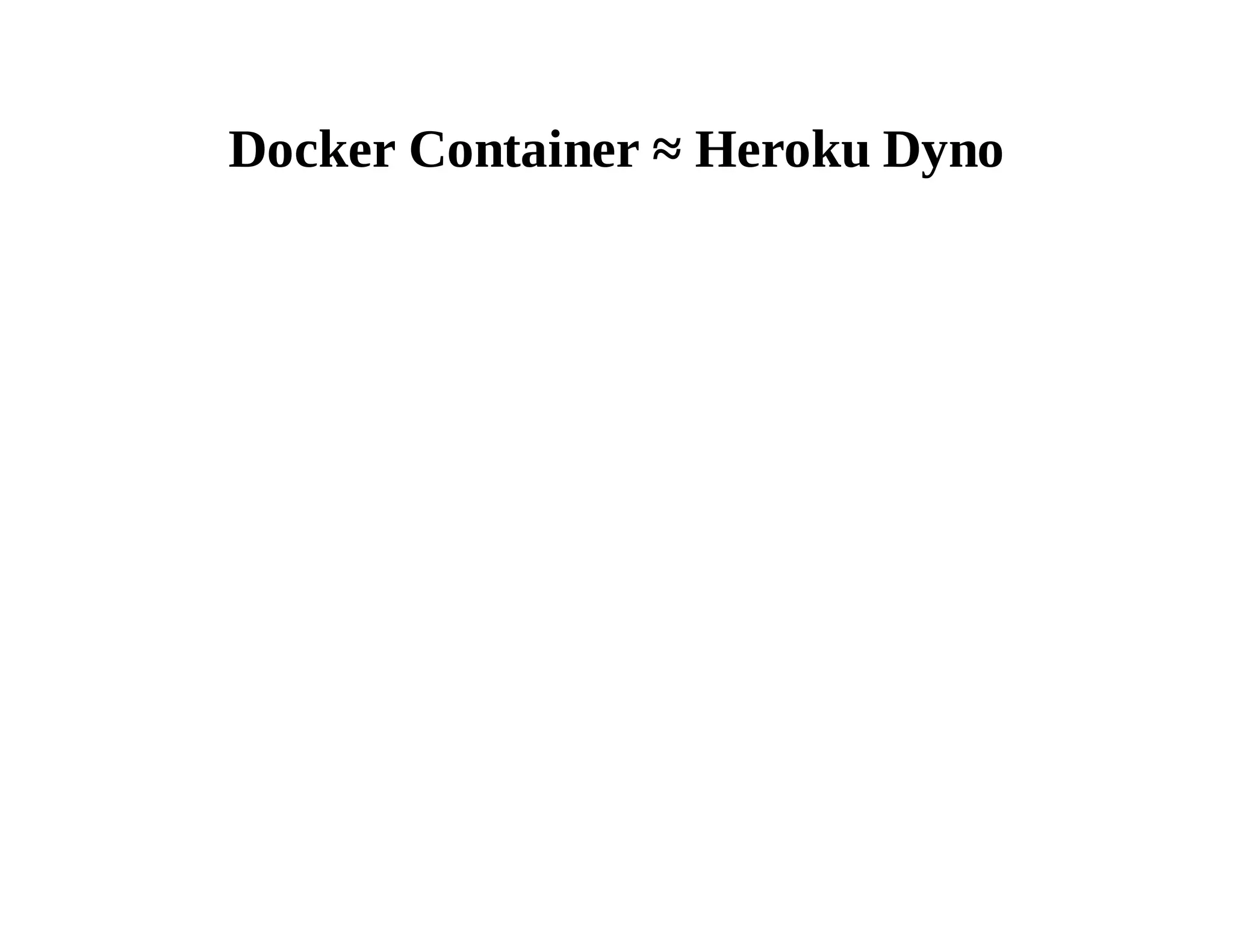 Docker Container ≈ Heroku Dyno 
 