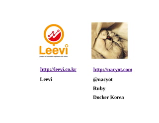 http://leevi.co.kr http://nacyot.com 
Leevi 
@nacyot 
Ruby 
Docker Korea 
 