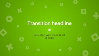 Transition headline
Let’s start with the first set
of slides
 