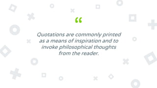 “Quotations are commonly printed
as a means of inspiration and to
invoke philosophical thoughts
from the reader.
 