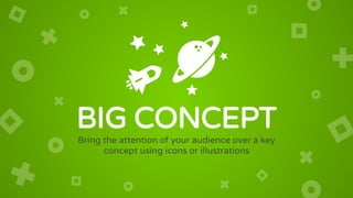 BIG CONCEPT
Bring the attention of your audience over a key
concept using icons or illustrations
 