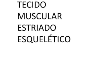 TECIDO
MUSCULAR
ESTRIADO
ESQUELÉTICO

 