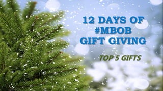 12 DAYS OF
#MBOB
GIFT GIVING
TOP 5 GIFTS
 