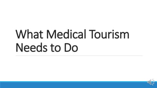 What Medical Tourism
Needs to Do
 