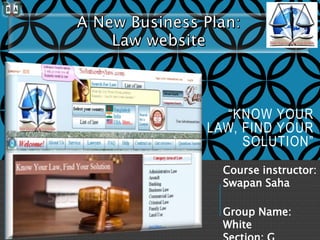 Group Name:
White
Course instructor:
Swapan Saha
“KNOW YOUR
LAW, FIND YOUR
SOLUTION”
 