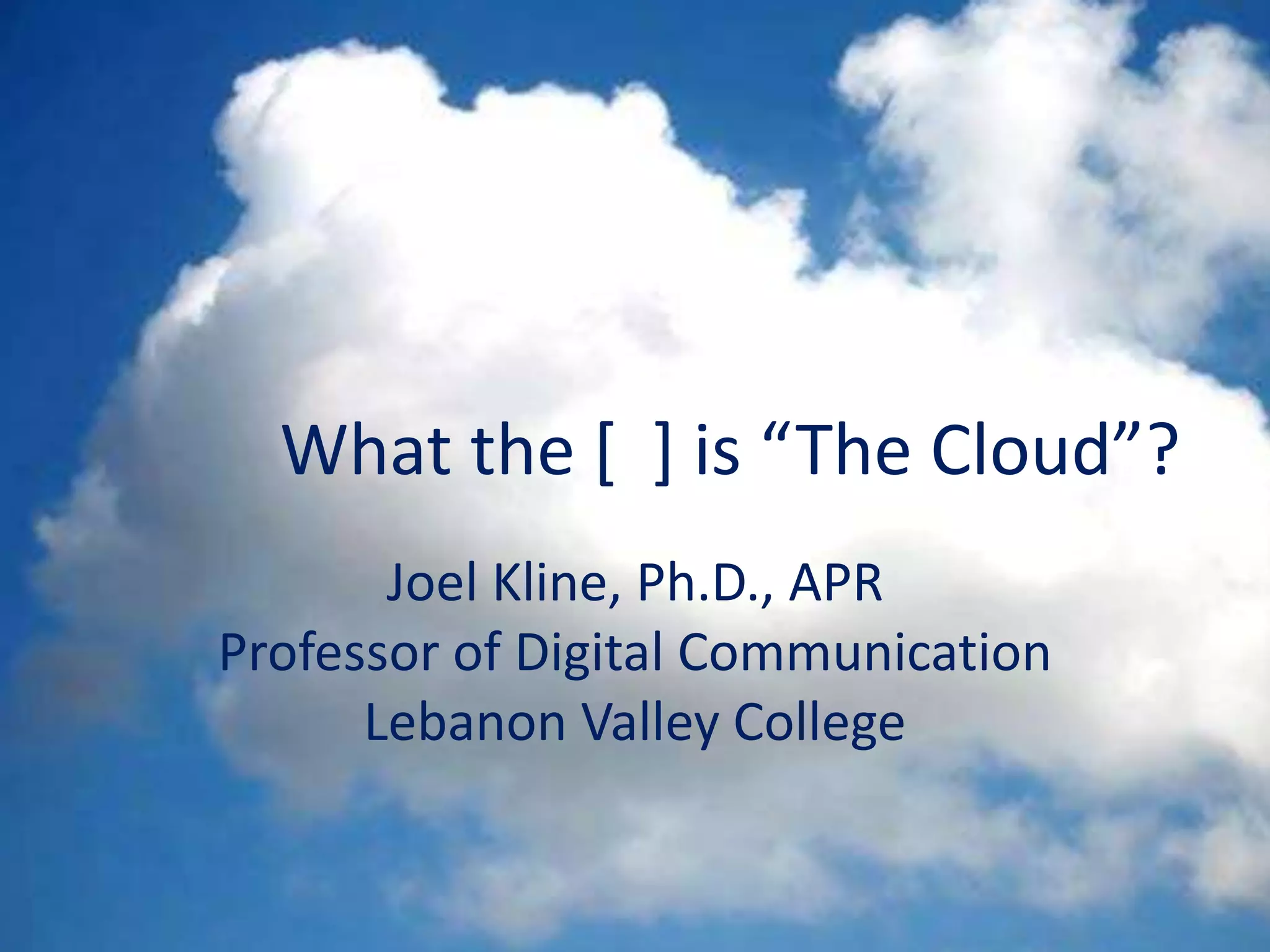 What the [ ] is “The Cloud”?
Joel Kline, Ph.D., APR
Professor of Digital Communication
Lebanon Valley College
 