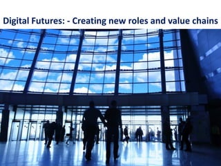 Digital Futures: - Creating new roles and value chains
 