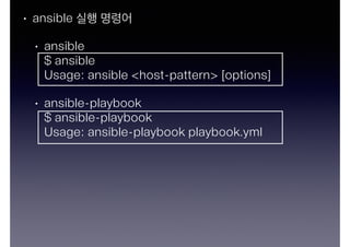 • ansible 실행 명령어 
• ansible 
$ ansible 
Usage: ansible <host-pattern> [options] 
• ansible-playbook 
$ ansible-playbook 
Usage: ansible-playbook playbook.yml 
 