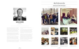 04
OFS BRANDS
05
GETTING SOCIAL
@gmbikelly Goodbye #ofsbrands thanks
for the hospitality, and wonderful show-
room!! #contractfurniture #teambonding
#gmbusinessinteriors #interiordesign
Getting Social With OFS Brands
Want to see your photo featured on our Instagram feed? Post a photo of your experience with one of our brands with the
hashtag #ofsbrands. We’ll pick our favorites and publish them each month.
@beachbum_z what a GREAT trip to #OFSBrands in Indiana! #newfriends
#furnituretours #goodfood #ATVS #shotguns #plantedatree #catfish #hushpuppies
#mintjulep #ofsswag #firepit
@rin_hollis #officenvironments field trip to #ofsbrands today! #theoethree on #theedge
@gmbikelly @gmbusinessinteriors
takes #LA and the #ofsbrands
showroom!!! #contractfurniture
#elevateyourworkplace #teambonding
@jameyberg today’s office.
#ofsbrands #perkinswill #indiana
@ofsinteriors @ofsbrands #ofsbrands
#retreats #gorgeous
@allisonhruff OFS Brands Healthcare
Training! Work hard play hard!
#ofsbrands
@kopardue and we’re out // jet
setting to Indiana to visit #OFSbrands
corporate headquarters
@kcmitch19 Hanging out at the Atlanta
#ofsbrands showroomtoday. A gal could
get used to this #thenewwaytowork
#Edge #ccca_architects #fieldtrip
@nicolecaudell Cool things in
#CoolSprings #ofsbrands #Ilovemyjob
#ofsbrands
WELCOME
Ryan Menke
SVP Sales + Marketing
We live in an age where our lives have become so complex that
we long for a more simple approach to things. As technology
has forced a change in the way we work, so, too, should we
change the way we design cities, buildings and furniture. Today’s
workstyles lean away from linear work styles that Henry Ford
and Fredrick Taylor worked so hard to streamline through
engineering towards a more organic structure that mimics
biology and adapts and responds to the environment around us.
It is inspiring to see human needs take lead in the conversation
while consulting nature along the way to better understand
how to make deeply complex systems simple. Well-being, after
all, is about choosing what elements satisfy our innate need for
community, movement and a closeness to nature.
Look around and you will notice a desire, a comfort sought for
connecting with others with similar interests and values even
if they have a different perspective. The sense of belonging
is strong, motivation in life and in business is about people
connecting with people in our backyards or across the globe.
Options for how you work can be as important as who you work
with. Choosing whatever environment suits you or the particular
work you are doing is critical. Whether that is sitting, standing or
perching in the office, coffee shop or park, movement enables
creativity and a healthier approach to what we are trying to
achieve that day.
Our desire to be near or in nature is just now being understood,
but it is encouraging to see biophilic design finding its way into
our vocabulary. It can have a profound impact on our mental
health as it literally gives us a pause, the opportunity to breathe.
It is antidotal to our constantly connected lives. Nature unplugs
us so we can reflect and then visualize what’s ahead, not just
what’s in front of us.
Our industry sits in a very unique position to design cities, spaces
and products to satisfy these very human needs and make a
difference in individuals’ lives. As Gen. Stanley McChrystal put
it, “today’s leaders need to be less like chess masters and more
like gardeners.” No longer can we be expected to be experts in
all areas and see the entire “board,” but we must have teams of
experts that we nurture and grow so that they can work together
towards a common goal. This change in philosophy requires us
to become much more vulnerable and humble; suggestive rather
than prescriptive; iterative rather than finite.
Let’s put people back at the core of the conversation, be
passionately curious and design something beautifully simple.
 