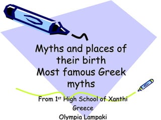 Myths and places ofMyths and places of
their birththeir birth
Most famous GreekMost famous Greek
mythsmyths
From 1From 1stst
High School of XanthiHigh School of Xanthi
GreeceGreece
Olympia LampakiOlympia Lampaki
 