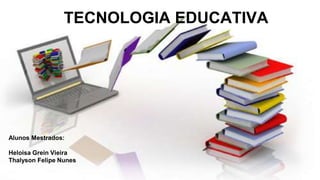 TECNOLOGIA EDUCATIVA
Alunos Mestrados:
Heloisa Grein Vieira
Thalyson Felipe Nunes
 