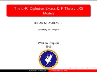 The LHC Diphoton Excess & F-Theory LRS
Models
JOHAR M. ASHFAQUE
University of Liverpool
Work In Progress
2016
JOHAR M. ASHFAQUE STRING PHENO 2016
 
