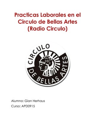 Practicas Laborales en el
Circulo de Bellas Artes
(Radio Circulo)
Alumno: Gian Herhaus
Curso: APD0915
 