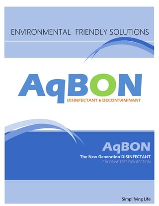 ENVIRONMENTAL FRIENDLY SOLUTIONS
AqBON
The New Generation DISINFECTANT
CHLORINE FREE DISINFECTION
Simplifying Life
 