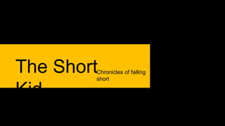 TheThe Short
Kid
Chronicles of falling
short
 