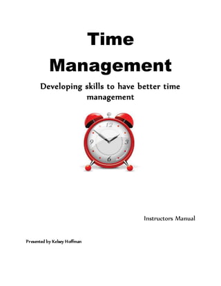Time
Management
Developing skills to have better time
management
Instructors Manual
Presented by Kelsey Hoffman
 