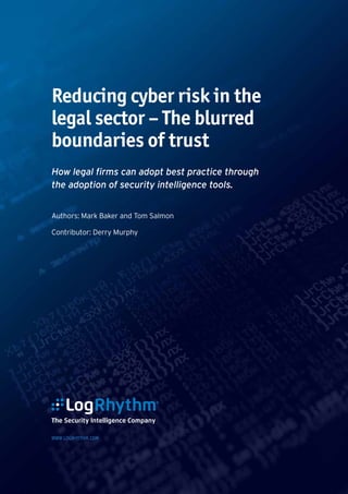 How legal firms can adopt best practice through
the adoption of security intelligence tools.
Authors: Mark Baker and Tom Salmon
Contributor: Derry Murphy
Reducing cyber risk in the
legal sector – The blurred
boundaries of trust
WWW.LOGRHYTHM.COM
 