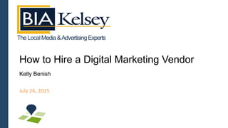 TheLocal Media&AdvertisingExperts
How to Hire a Digital Marketing Vendor
Kelly Benish
July	
  26,	
  2015	
  
 
