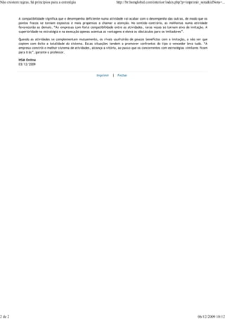 Não existem regras, há princípios para a estratégia                           http://br.hsmglobal.com/interior/index.php?p=imprimir_nota&idNota=...



            A compatibilidade significa que o desempenho deficiente numa atividade vai acabar com o desempenho das outras, de modo que os
            pontos fracos se tornam expostos e mais propensos a chamar a atenção. No sentido contrário, as melhorias numa atividade
            favorecerão as demais. “As empresas com forte compatibilidade entre as atividades, raras vezes se tornam alvo de imitação. A
            superioridade na estratégia e na execução apenas acentua as vantagens e eleva os obstáculos para os imitadores”.

            Quando as atividades se complementam mutuamente, os rivais usufruirão de poucos benefícios com a imitação, a não ser que
            copiem com êxito a totalidade do sistema. Essas situações tendem a promover confrontos do tipo o vencedor leva tudo. “A
            empresa constrói o melhor sistema de atividades, alcança a vitória, ao passo que os concorrentes com estratégias similares ficam
            para trás”, garante o professor.

            HSM Online
            03/12/2009


                                                                Imprimir   | Fechar




2 de 2                                                                                                                               06/12/2009 10:12
 