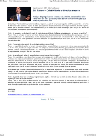 Bill Tancer - Criatividade e direcionamento                                    http://br.hsmglobal.com/interior/index.php?p=imprimir_nota&idNota=...



                                                    ExpoManagement 2009 - Cobertura Especial

                                                    Bill Tancer - Criatividade e direcionamento

                                                    Na seção de perguntas que sucedeu sua palestra, o especialista falou
                                                    sobre como ele acha que as empresas devem usar as informações que
                                                    estão disponíveis na rede.
            Conduzida por Francisco Valim, presidente da Serasa Experian, a seção de perguntas e respostas solidificou as opiniões e conceitos
            de Bill Tancer sobre a oferta e riqueza de dados que as pessoas deixam como rastros ao navegar na internet. Isso não significa,
            porém, que ele acredite que haverá uma completa revolução na maneira de se fazer marketing e que a criação será deixada de
            lado. Confira os principais trechos do bate-papo:

            Valim – No passado, o marketing tinha muito de criatividade, genialidade. Você acha que ele passará a ser apenas matemático?
            Tancer - Não, eu acho que vai ocorrer uma fusão das duas coisas. Os dados de comportamento irão ajudar as empresas a criarem
            coisas específicas para as necessidades e anseios dos consumidores e isso será bom para todo mundo. A única empresa que eu
            conheço hoje que cria coisas ignorando o consumidor é a Apple. Só que para eles isso dá muito certo, não sei se para outros casos
            funcionaria tão bem.

            Valim – E como será então, um mix do marketing tradicional com o digital?
            Tancer - A capacidade de análise se tornará mais automática e isso possibilitará um pensamento a longo prazo, a construção não
            só de uma marca, mas de uma relação comercial. Com tempo, nos tornamos mais eficientes, pois conhecemos o consumidor. Dessa
            maneira, cairão os custos com publicidade e se o mercado agir de forma correta, isso será repassado para o consumidor na forma
            de preços menores, ou seja, é bom para todo mundo.

            Valim – As gerações mais velhas às vezes têm travas com a internet. Isso vai mudar?
            Tancer – Um ano atrás eu responderia diferente, o uso da tecnologia .com era diferente. Mas em maio deste ano houve um boom no
            Facebook, uma explosão demográfica em que entraram mais homens e mulheres e mais pessoas com faixa etária mais alta. Não é
            mais uma coisa exclusiva de jovens e pessoas de vanguarda. Acho que mais do que acelerar a migração e disponibilização de
            tecnologias, as pessoas precisam estar dispostas a explorar. Há um site sobre séries de TV que todos achavam ser destinado só
            aos mais jovens. Mas então percebemos que ele era visitado por gerações mais velhas, que vinham diretamente de canais
            tradicionais, como sites de jornais tradicionais. Se você estiver nos canais certos, consegue atingir as pessoas.

            Acho também que vai haver uma mudança na valorização da privacidade. Hoje muitos se incomodam em expor dados em redes
            sociais e na rede como um todo, mas as gerações mais novas já demonstrar estar mais dispostas a partilhar informações pessoais
            e conforme elas forem envelhecendo, isso se tornará mais natural.

            Valim – E, falando nisso, você acredita que o governo deva regular a internet? Aqui no Brasil há muita discussão sobre o tema, em
            especial por conta de casos de pedofilia...
            Tancer – Não só aqui, estive no Reino Unido e isso também é uma discussão ativa por lá. Na internet o grande desafio é o
            anonimato, é difícil determinar o que é bom ou não, o que é verdade e o que não é. Acho que é bom se o governo pensar nisso e
            gerar discussão, mas é uma área que deve acabar se auto-regulando.


            HSM Online
            02/12/2009

            Acompanhe a cobertura completa da ExpoManagement 2009


                                                                 Imprimir   | Fechar




1 de 1                                                                                                                                 06/12/2009 10:19
 